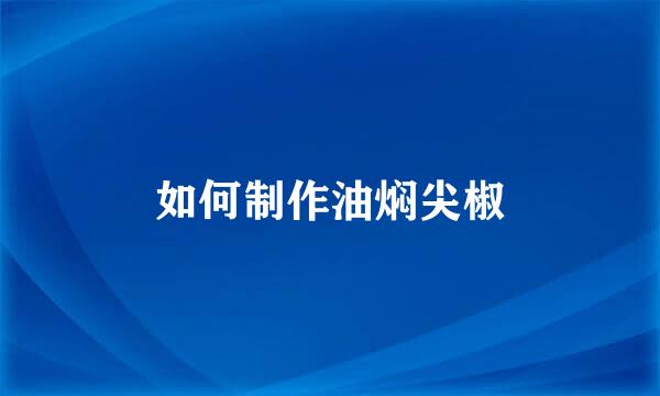 如何制作油焖尖椒