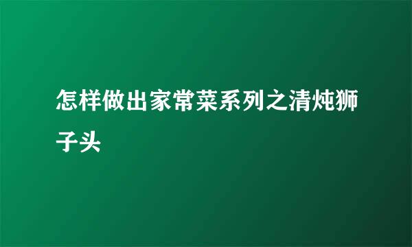 怎样做出家常菜系列之清炖狮子头
