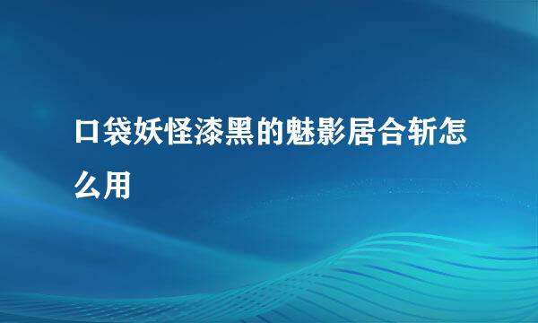 口袋妖怪漆黑的魅影居合斩怎么用