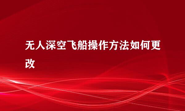 无人深空飞船操作方法如何更改