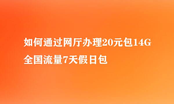 如何通过网厅办理20元包14G全国流量7天假日包