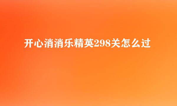 开心消消乐精英298关怎么过