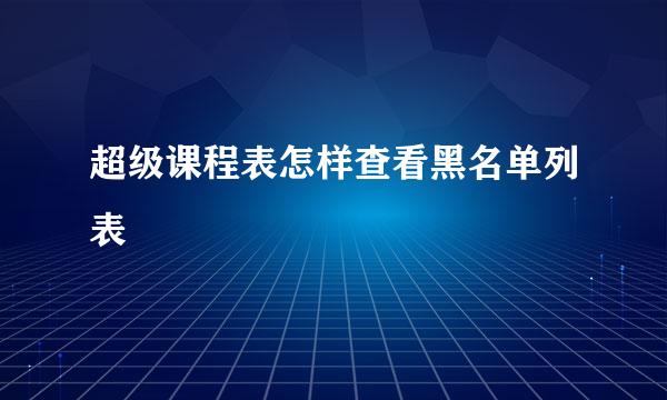 超级课程表怎样查看黑名单列表