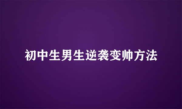 初中生男生逆袭变帅方法