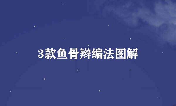 3款鱼骨辫编法图解