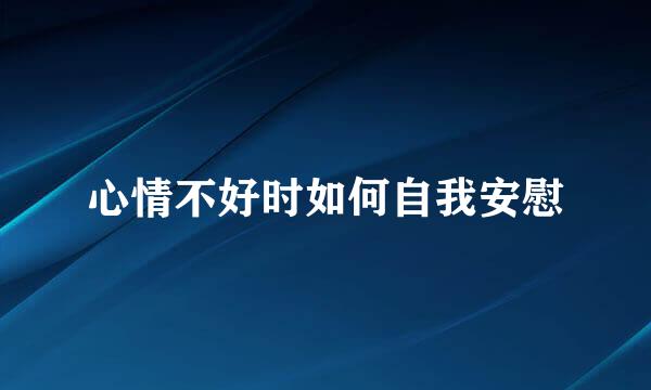 心情不好时如何自我安慰
