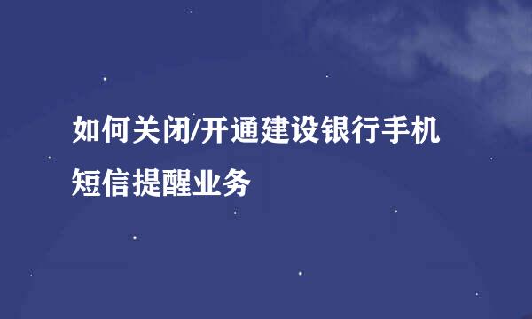 如何关闭/开通建设银行手机短信提醒业务