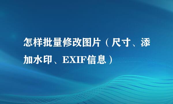 怎样批量修改图片（尺寸、添加水印、EXIF信息）