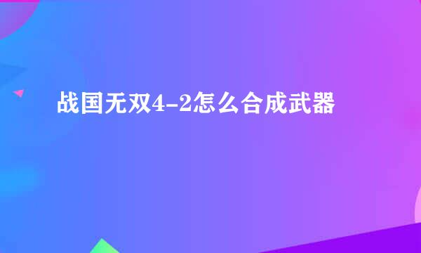 战国无双4-2怎么合成武器