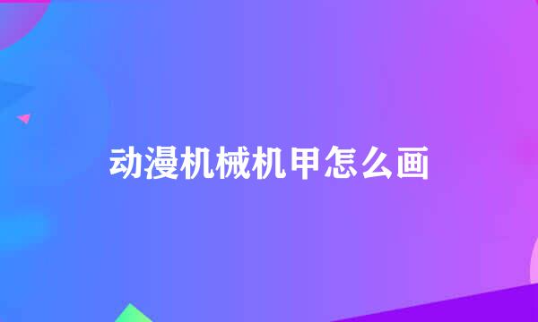 动漫机械机甲怎么画
