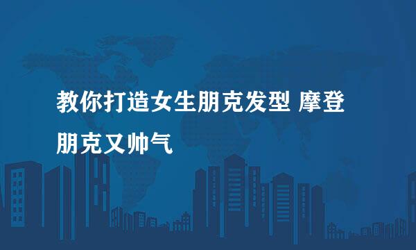 教你打造女生朋克发型 摩登朋克又帅气