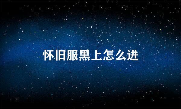 怀旧服黑上怎么进