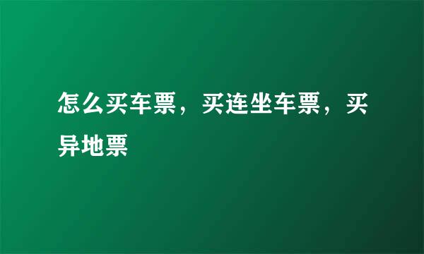 怎么买车票，买连坐车票，买异地票