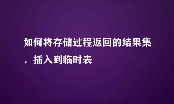 如何将存储过程返回的结果集，插入到临时表