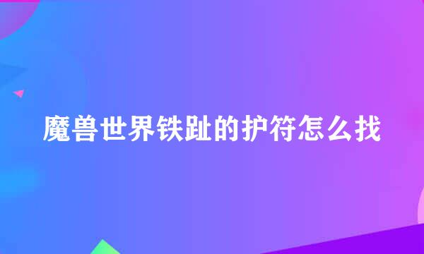 魔兽世界铁趾的护符怎么找