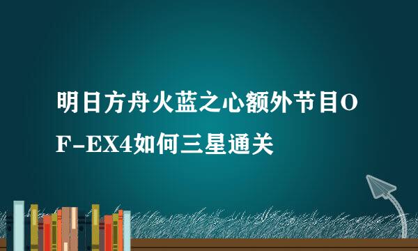 明日方舟火蓝之心额外节目OF-EX4如何三星通关