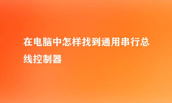 在电脑中怎样找到通用串行总线控制器