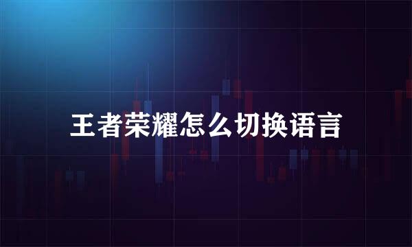 王者荣耀怎么切换语言