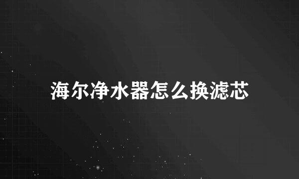 海尔净水器怎么换滤芯