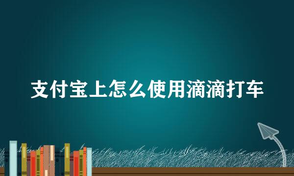 支付宝上怎么使用滴滴打车
