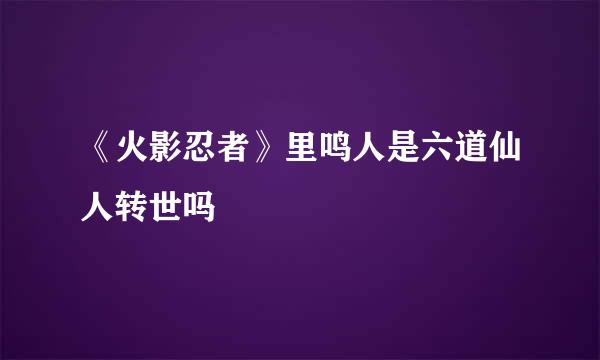 《火影忍者》里鸣人是六道仙人转世吗