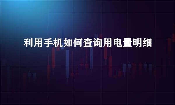 利用手机如何查询用电量明细