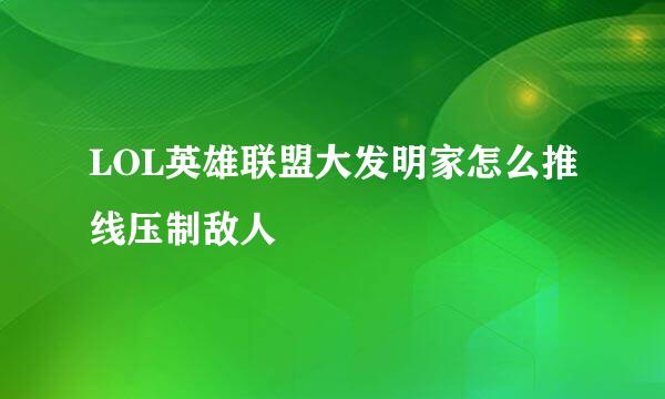 LOL英雄联盟大发明家怎么推线压制敌人