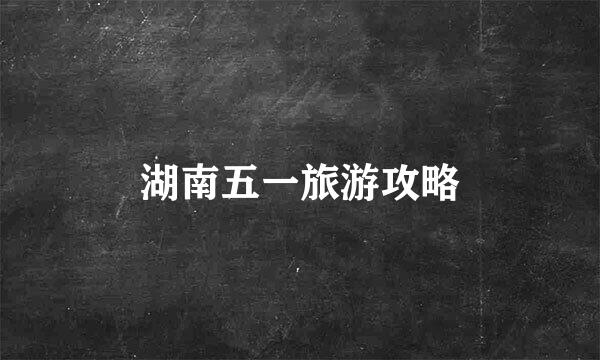 湖南五一旅游攻略