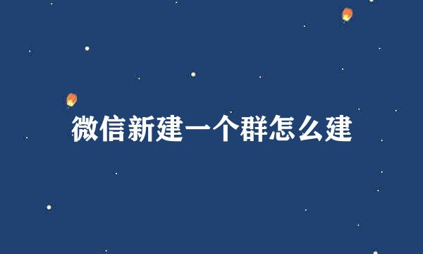 微信新建一个群怎么建