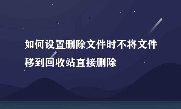 如何设置删除文件时不将文件移到回收站直接删除