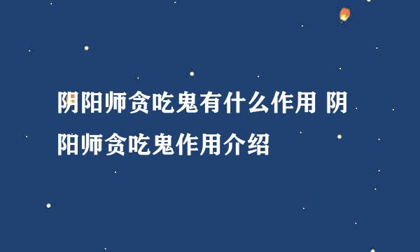 阴阳师贪吃鬼有什么作用 阴阳师贪吃鬼作用介绍
