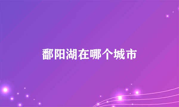 鄱阳湖在哪个城市