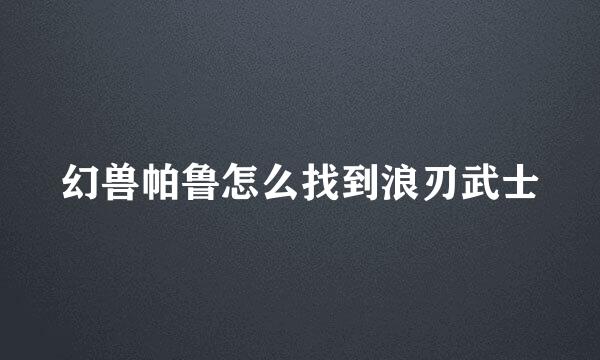 幻兽帕鲁怎么找到浪刃武士