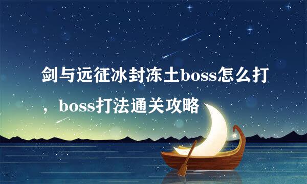 剑与远征冰封冻土boss怎么打，boss打法通关攻略