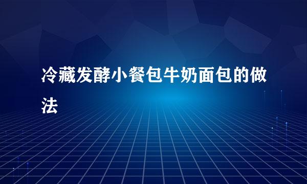 冷藏发酵小餐包牛奶面包的做法