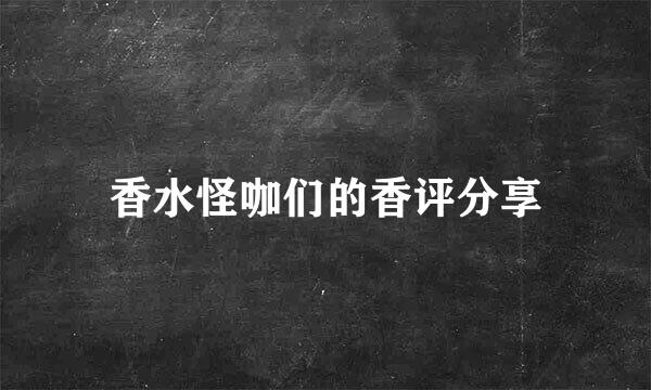 香水怪咖们的香评分享