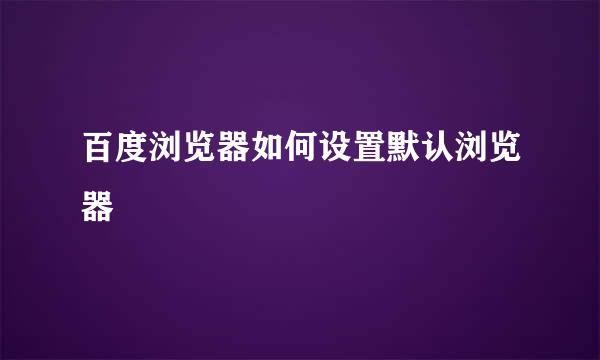 百度浏览器如何设置默认浏览器