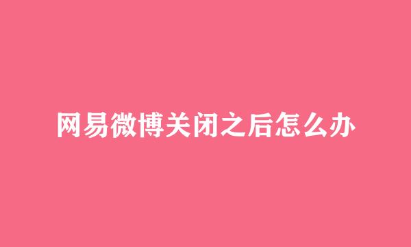网易微博关闭之后怎么办