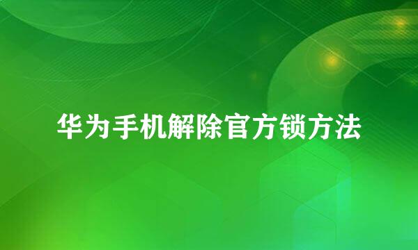 华为手机解除官方锁方法