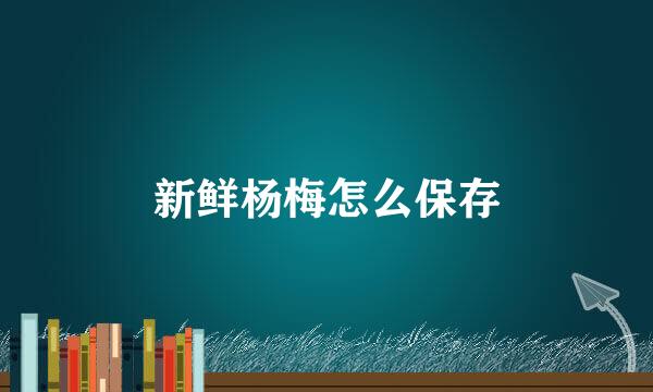 新鲜杨梅怎么保存