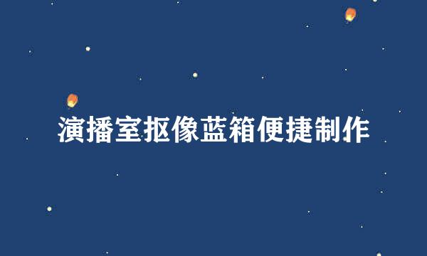 演播室抠像蓝箱便捷制作