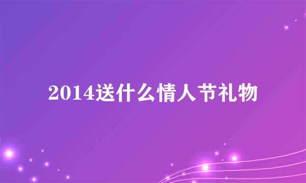 2014送什么情人节礼物
