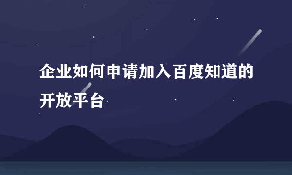企业如何申请加入百度知道的开放平台