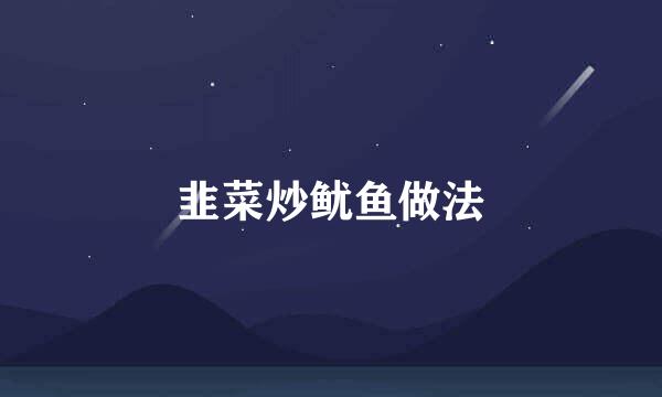韭菜炒鱿鱼做法
