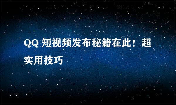 QQ 短视频发布秘籍在此！超实用技巧