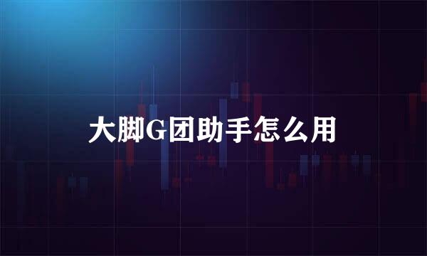 大脚G团助手怎么用