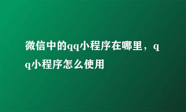 微信中的qq小程序在哪里，qq小程序怎么使用