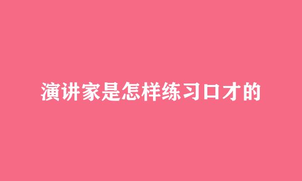 演讲家是怎样练习口才的