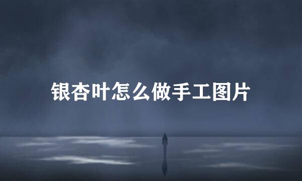 银杏叶怎么做手工图片