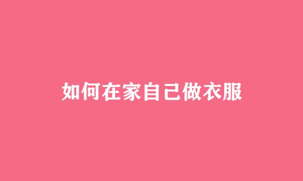 如何在家自己做衣服